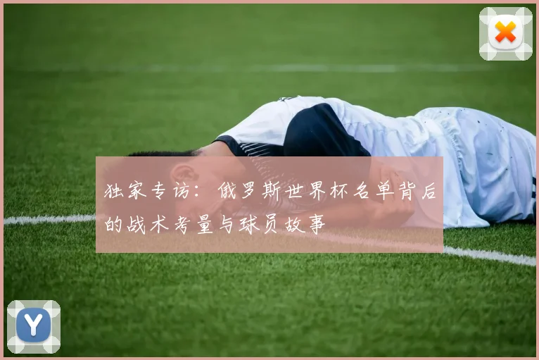 独家专访：俄罗斯世界杯名单背后的战术考量与球员故事
