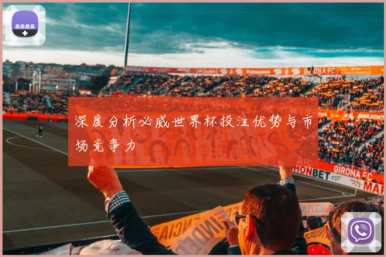 深度分析必威世界杯投注优势与市场竞争力
