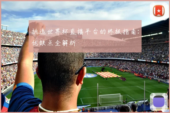 挑选世界杯直播平台的终极指南：优缺点全解析