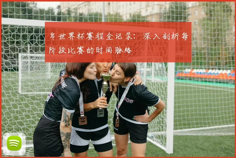 年世界杯赛程全记录：深入剖析每阶段比赛的时间脉络