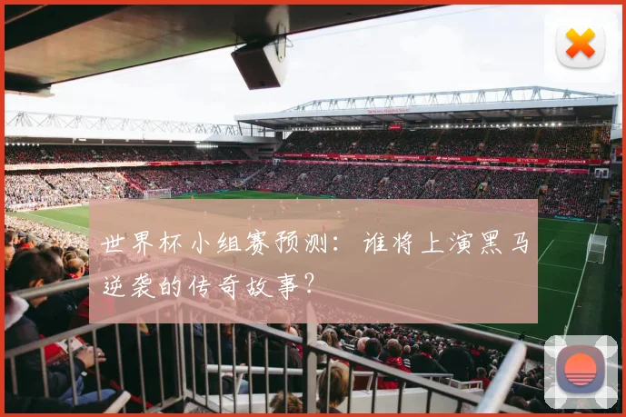世界杯小组赛预测：谁将上演黑马逆袭的传奇故事？